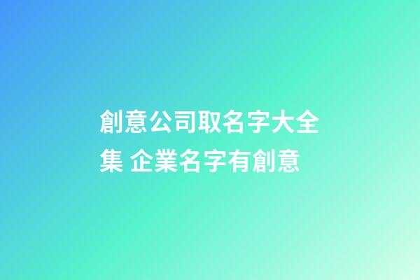 創意公司取名字大全集 企業名字有創意